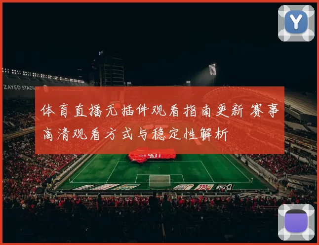 体育直播无插件观看指南更新 赛事高清观看方式与稳定性解析