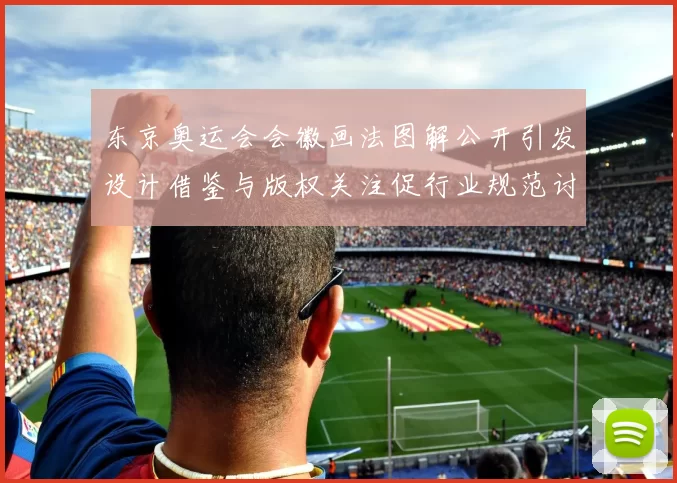 东京奥运会会徽画法图解公开引发设计借鉴与版权关注促行业规范讨论