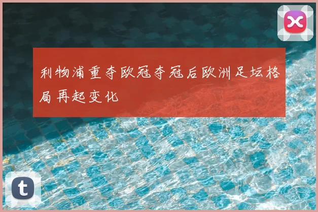 利物浦重夺欧冠夺冠后欧洲足坛格局再起变化