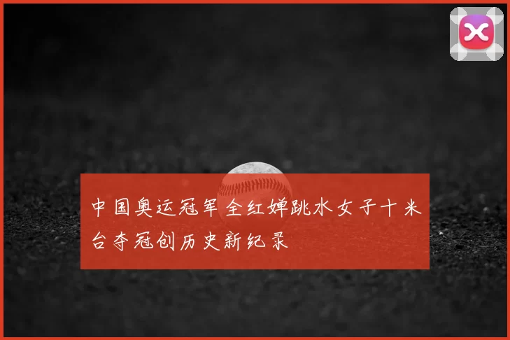 中国奥运冠军全红婵跳水女子十米台夺冠创历史新纪录