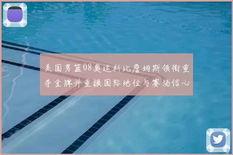 美国男篮08奥运科比詹姆斯领衔重夺金牌并重振国际地位与赛场信心