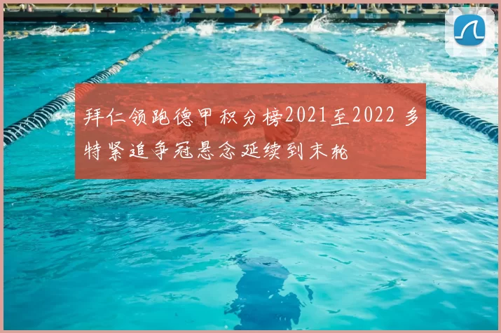 拜仁领跑德甲积分榜2021至2022 多特紧追争冠悬念延续到末轮