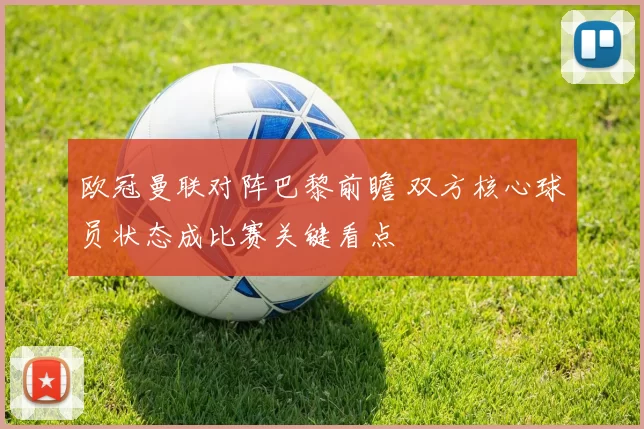 欧冠曼联对阵巴黎前瞻 双方核心球员状态成比赛关键看点