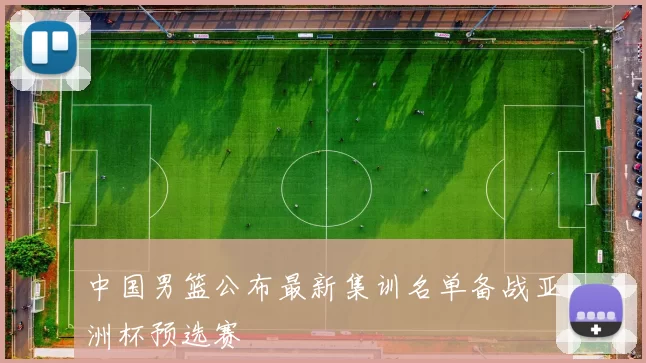 中国男篮公布最新集训名单备战亚洲杯预选赛
