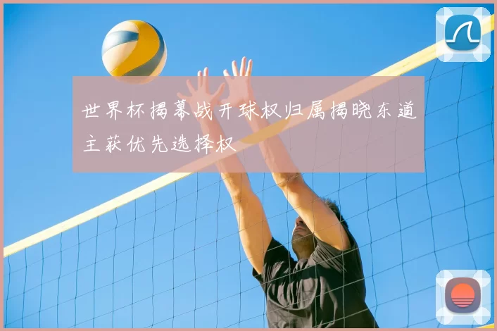 世界杯揭幕战开球权归属揭晓东道主获优先选择权