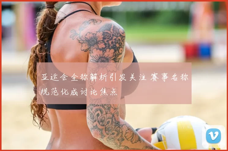 亚运会全称解析引发关注 赛事名称规范化成讨论焦点