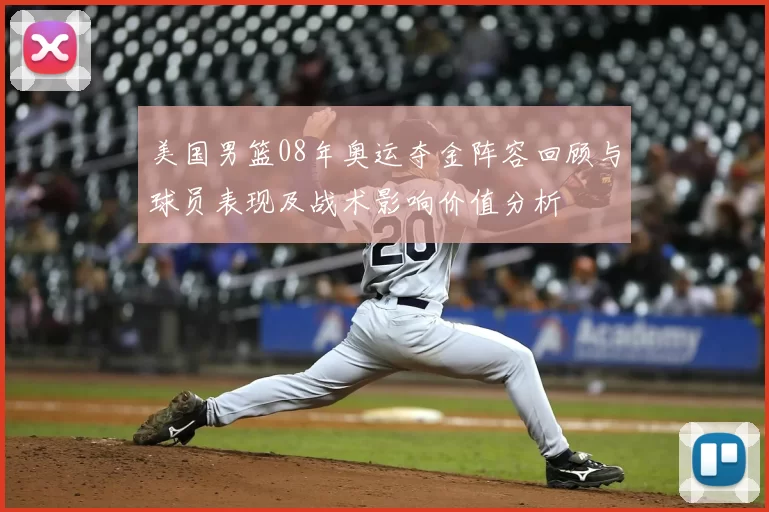 美国男篮08年奥运夺金阵容回顾与球员表现及战术影响价值分析