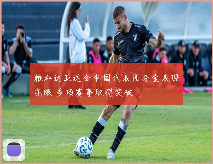 雅加达亚运会中国代表团夺金表现亮眼 多项赛事取得突破