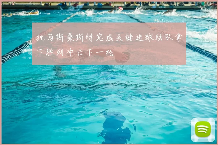 托马斯桑斯特完成关键进球助队拿下胜利冲击下一轮