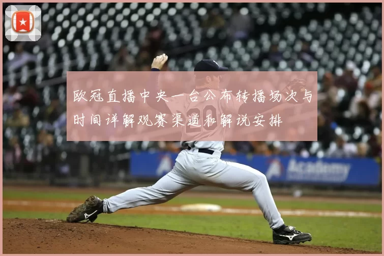 欧冠直播中央一台公布转播场次与时间详解观赛渠道和解说安排