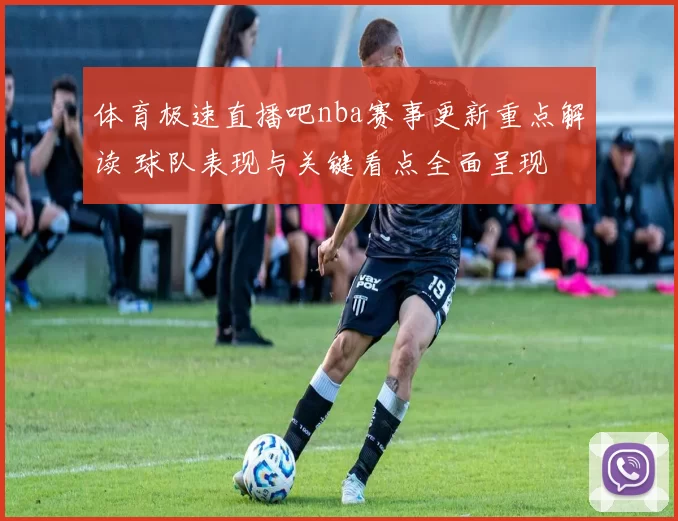 体育极速直播吧nba赛事更新重点解读 球队表现与关键看点全面呈现