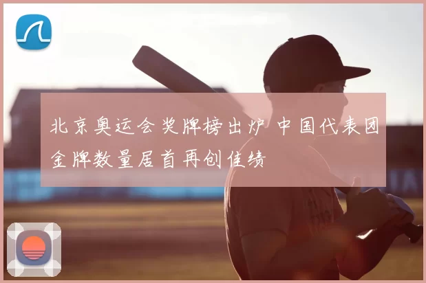 北京奥运会奖牌榜出炉 中国代表团金牌数量居首再创佳绩