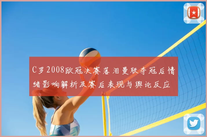 C罗2008欧冠决赛落泪曼联夺冠后情绪影响解析及赛后表现与舆论反应