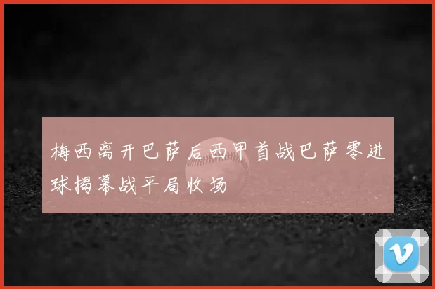 梅西离开巴萨后西甲首战巴萨零进球揭幕战平局收场