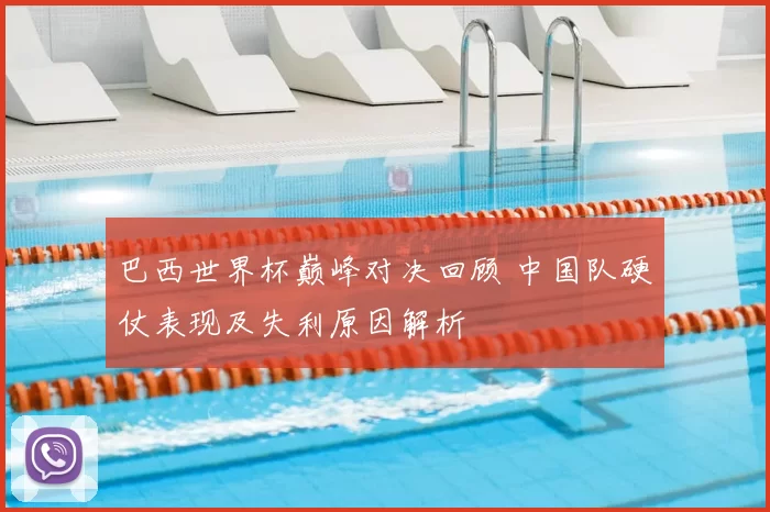 巴西世界杯巅峰对决回顾 中国队硬仗表现及失利原因解析