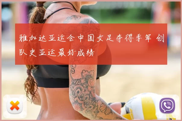 雅加达亚运会中国女足夺得季军 创队史亚运最好成绩