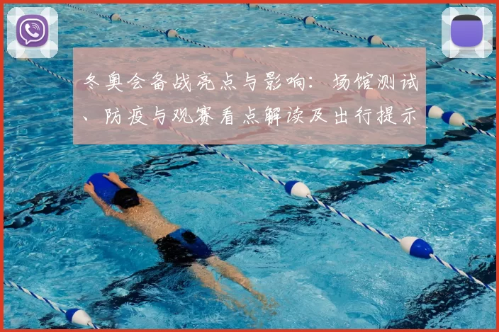 冬奥会备战亮点与影响：场馆测试、防疫与观赛看点解读及出行提示