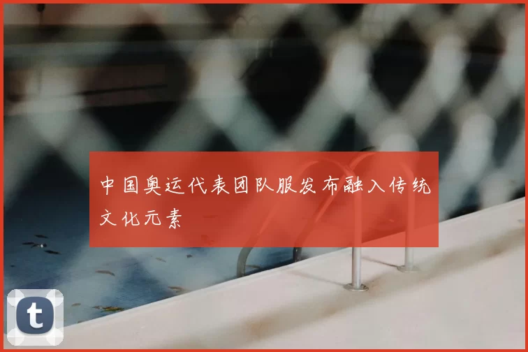 中国奥运代表团队服发布融入传统文化元素