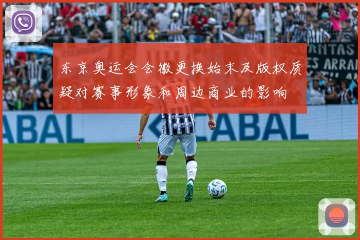 东京奥运会会徽更换始末及版权质疑对赛事形象和周边商业的影响