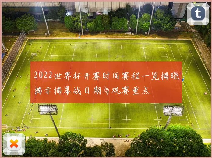 2022世界杯开赛时间赛程一览揭晓揭示揭幕战日期与观赛重点