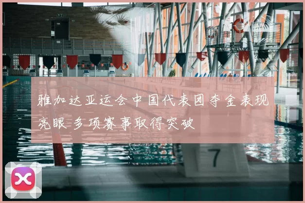雅加达亚运会中国代表团夺金表现亮眼 多项赛事取得突破