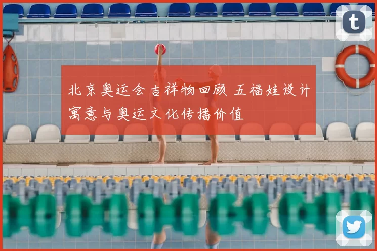 北京奥运会吉祥物回顾 五福娃设计寓意与奥运文化传播价值