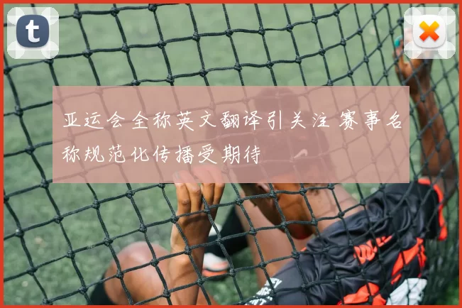亚运会全称英文翻译引关注 赛事名称规范化传播受期待