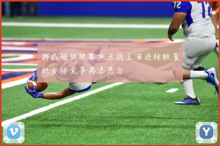 挪威超级联赛焦点战上演逆转较量积分榜竞争再添悬念