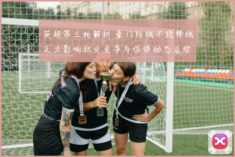 英超第三轮解析 豪门防线不稳锋线乏力影响积分竞争与伤停动态后续看点