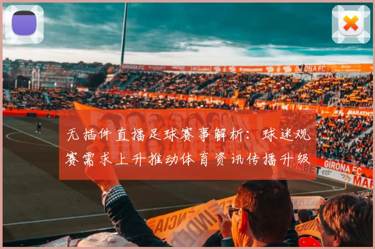 无插件直播足球赛事解析：球迷观赛需求上升推动体育资讯传播升级