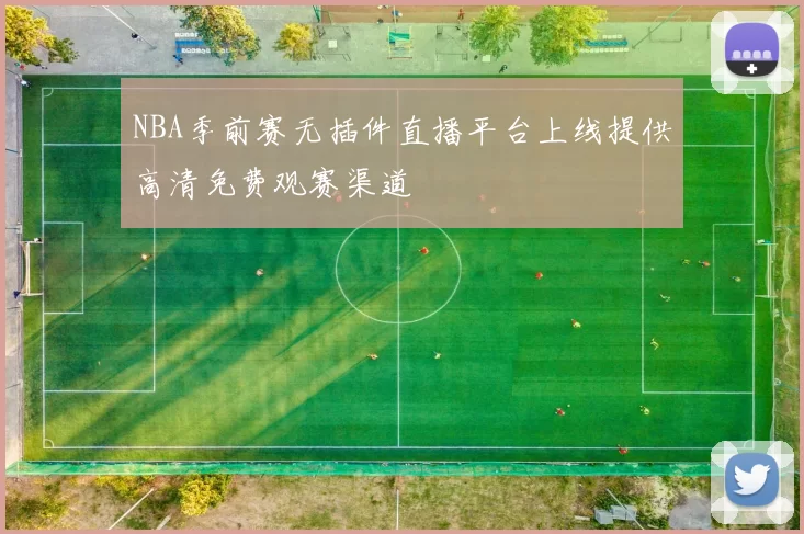 NBA季前赛无插件直播平台上线提供高清免费观赛渠道