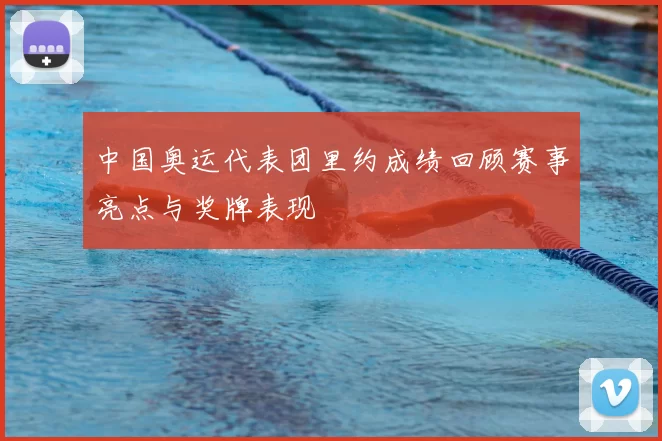 中国奥运代表团里约成绩回顾赛事亮点与奖牌表现